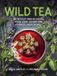 Wild Tea : Infusez vos propres thés et infusions à partir d'ingrédients cultivés à la maison et sauvages