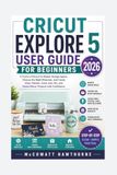 CRICUT EXPLORE 5 USER GUIDE FOR BEGINNERS 2026