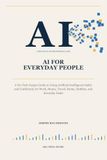 AI for Everyday People: A No-Tech-Jargon Guide to Using Artificial Intelligence Safely and Confidently for Work, Money, Travel, Home, Hobbies, and Everyday Tasks