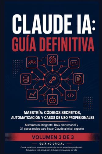Claude IA: Guía Definitiva — Volumen 3: Maestría: Códigos Secretos, Automatización y Casos de Uso Profesionales