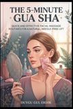 THE 5-MINUTE GUA SHA: Quick and Effective Facial Massage Routines for a Natural, Needle-Free Lift