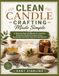 CLEAN CANDLE CRAFTING MADE SIMPLE: A Step-by-Step Handbook for Creating Naturally Scented Candles Using Renewable and Plant-Derived Ingredients