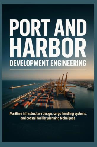 PORT AND HARBOR DEVELOPMENT ENGINEERING: Maritime Infrastructure Design Cargo Handling Systems and Coastal Facility Planning Techniques