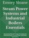 Steam Power Systems and Industrial Boilers Essentials: Harnessing Thermal Energy Conversion for Manufacturing, Transportation, and Utility Applications