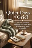 Quiet Days of Grief: Gentle Guidance for the First Year After Losing Your Husband