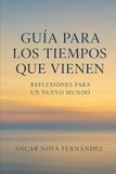 GUIA PARA LOS TIEMPOS QUE VIENEN: REFLEXIONES PARA UN NUEVO MUNDO