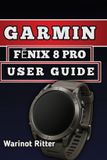 Garmin FĒnix 8 Pro User Guide: Master Setup, Smart Features, Health Tracking, and Fitness Tools