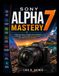 Sony Alpha 7 Mastery: A Practical Guide to Camera Setup, Autofocus, Exposure, Custom Controls, Photography, Video, and Everyday Shooting