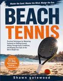 BEACH TENNIS: Practical Techniques for Mastering Footwork on Shifting Ground, Hitting Through Gusty Conditions, and Keeping Your Eyes on the Ball in Bright Sun