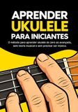 Aprender Ukulele para Iniciantes: O método para aprender ukulele do zero ao avançado, sem teoria musical e sem precisar ser músico.