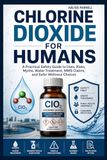 Chlorine Dioxide For Humans: A Practical Safety Guide to Uses, Risks, Myths, Water Treatment, MMS Claims, and Safer Wellness Choices.