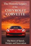 The Chevrolet Corvette The Historic Legacy of Automotive Speed, Innovation & Design