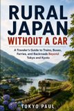 Rural Japan Without a Car: A Traveler’s Guide to Trains, Buses, Ferries, and Backroads Beyond Tokyo and Kyoto