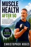 Muscle Health After 50: The Complete Guide to Preventing Age-Related Muscle Loss, Building Strength, Supporting Metabolic Health, and Staying Active and Independent for Life