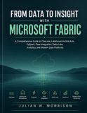FROM Microsoft FROM DATA TO INSIGHT WITH MICROSOFT FABRIC: A Comprehensive Guide to OneLake, Lakehouse Architecture, PySpark, Data Integration, Delta Lake, Analytics, and Modern Data Platforms