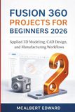 FUSION 360 PROJECTS FOR BEGINNERS 2026