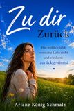 Zu dir Zurück: Was wirklich zählt, wenn eine Liebe endet — und wie du sie zurückgewinnst