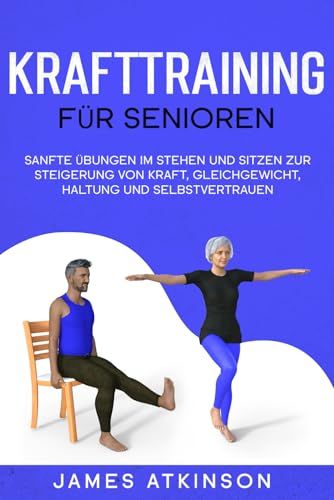Krafttraining für Senioren: Sanfte Übungen im Stehen und Sitzen zur Steigerung von Kraft, Gleichgewicht, Haltung und Selbstvertrauen