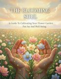 The Blooming Soul: A Guide To Cultivating Your Flower Garden For Joy And Well-Being