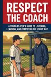 Respect the Coach: A Young Player's Guide to Listening, Learning, and Competing the Right Way