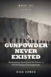 What if Gunpowder never existed: Reimagining History and the Future: A World Unshaped by Gunpowder