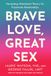 Brave Love, Great Sex: Harnessing Attachment Theory for Passionate Relationships