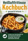 Heißluftfritteuse Kochbuch gesund & fettarm: Leichte Low-Carb-Rezepte für eine bewusste Ernährung. Knuspriger Genuss und kalorienarme Gerichte