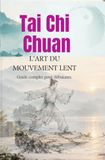 TAI CHI CHUAN L’ART DU MOUVEMENT LENT: Guide complet pour débutants Principes, respiration, postures et forme des 24 mouvements