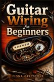 GUITAR Independently Published Guitar Wiring for Beginners