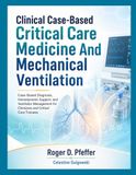 Clinical Case-Based Critical Care Medicine And mechanical ventilation: Case-Based Diagnosis, Hemodynamic Support, and Ventilator Management for Clinicians and Critical Care Trainees