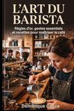 L'art du Barista: Règles d’or, gestes essentiels et recettes pour maîtriser le café