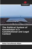 The Our Knowledge Publishing The Political System of Kazakhstan in a Constitutional and Legal Context Paperback