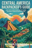 Central America Backpacker’s Guide: Budget Routes, Border Crossings, And Cost Planning From Mexico To Panama For Adventure Seekers: 2