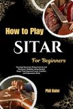 How Sitar How to Play Sitar for Beginners: Develop Resonant String Control and Rhythmic Stability Using Guided Steps That Improve Focus, Comfort, and Expressive Style