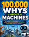 100,000 Whys About Machines: An Amazing STEM Encyclopedia of Vehicles, Engines, Construction Equipment, Farm Machines, Factory Robots, and Future Technology