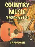 COUNTRY MUSIC THROUGH MY LENS: 30 YEARS OF PHOTOGRAPHING THE STARS