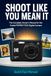 SHOOT Kodak PIXPRO FZ45 Digital Camera: SHOOT LIKE YOU MEAN IT The Complete Owner's Manual
