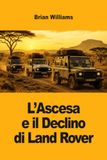 L’Ascesa Land Rover L’Ascesa e il Declino di Land Rover