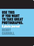 Henry Carroll Use This if You Want to Take Great Photographs /anglais: A Photo Journal