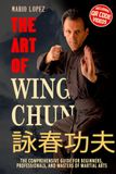 The Art of Wing Chun: The Comprehensive Guide for Beginners, Professionals, and Masters of Martial Arts