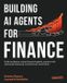 Building Packt Publishing Building AI Agents for Finance: Build and deploy robust financial agentic systems with advanced reasoning, architectures, and Python Paperback