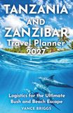 Tanzania and Zanzibar Travel Planner 2027: Logistics for the Ultimate Bush and Beach Escape