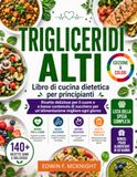 TRIGLICERIDI ALTI Libro di cucina dietetica per principianti: Ricette deliziose per il cuore e a basso contenuto di zucchero per un'alimentazione migliore ogni giorno