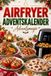 AIRFRYER ADVENTSKALENDER – Adventsmagie: 24 knusprige Rezept-Türchen für die Heißluftfritteuse – süß & herzhaft, mit nur 5 Zutaten und in maximal 15 Minuten durch die Adventszeit