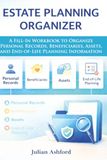 Estate Planning Organizer: A Fill-In Workbook to Organize Personal Records, Beneficiaries, Assets, and End-of-Life Planning Information