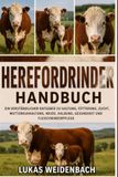 Herefordrinder Handbuch: Ein verständlicher Ratgeber zu Haltung, Fütterung, Zucht, Mutterkuhhaltung, Weide, Kalbung, Gesundheit und Fleischrinderpflege