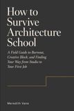 How Icecat How to Survive Architecture School: A Field Guide to Burnout, Creative Block, and Finding Your Way from Studio to Your First Job