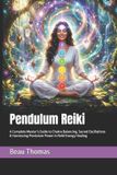 Pendulum Reiki: A Complete Master’s Guide to Chakra Balancing, Sacred Oscillations & Harnessing Pendulum Power in Reiki Energy Healing