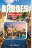 BRUGES GUIDE DE VOYAGE 2027: Vacances à Las Vegas, ville de conte de fées en Belgique : trésors cachés, croisières sur les canaux, gastronomie locale et conseils pratiques