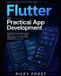 Flutter Independently Published Flutter for Practical App Development: Build Modern Cross-Platform Apps with Flutter 3.47+, Dart, State Management, APIs, Persistence, Testing, and Deployment